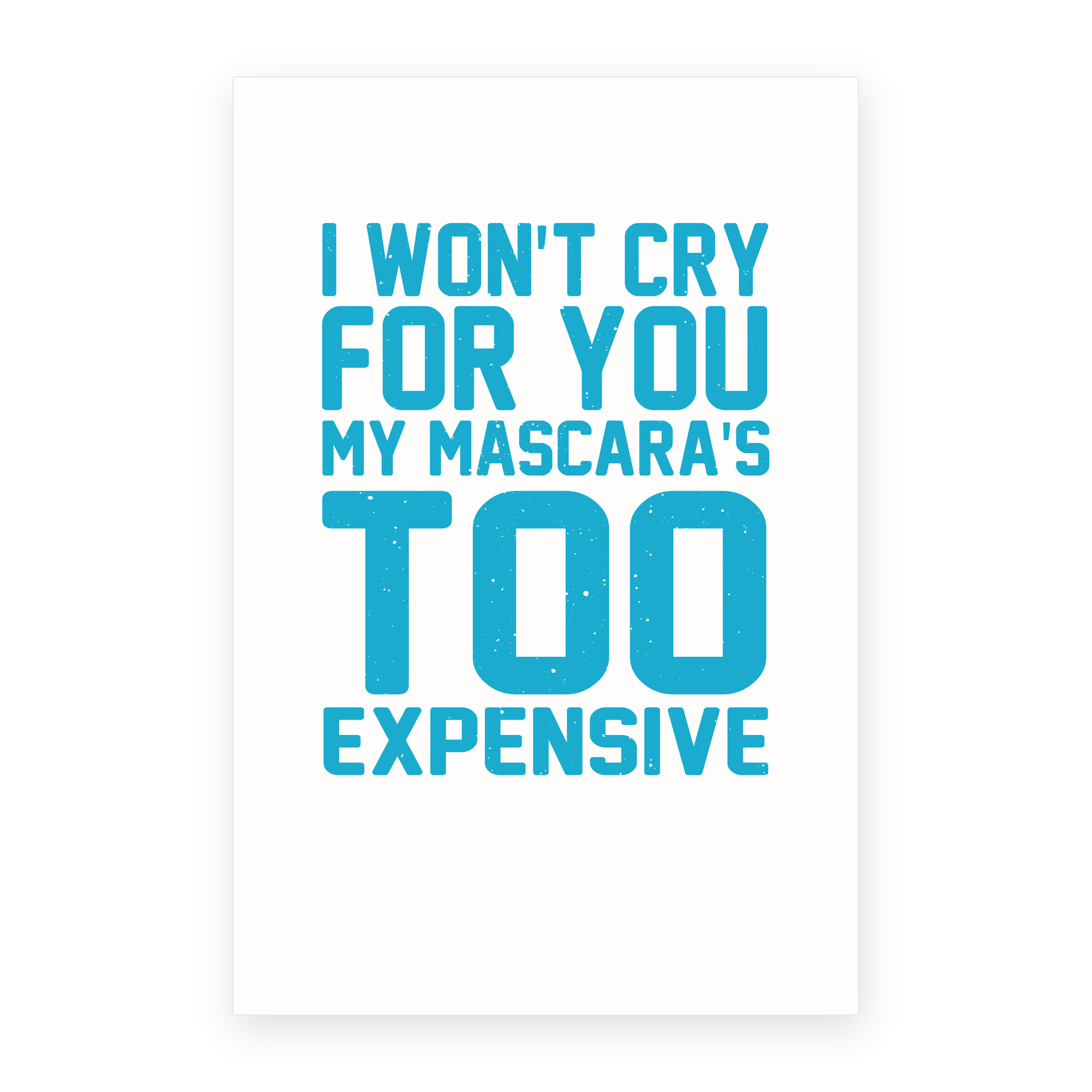 I Won't Cry For You My Mascara's Too Expensive